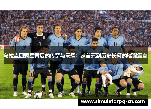 乌拉圭四颗星背后的传奇与荣耀：从首冠到历史长河的璀璨篇章