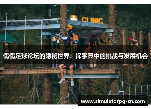 偶偶足球论坛的隐秘世界：探索其中的挑战与发展机会