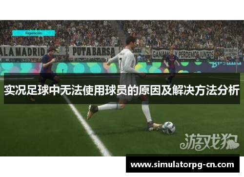 实况足球中无法使用球员的原因及解决方法分析 实况足球中无法使用球员的原因及解决方法分析