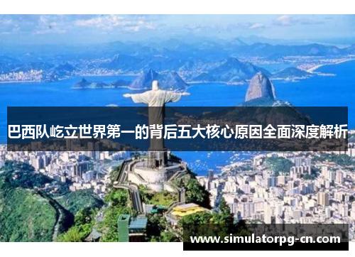 巴西队屹立世界第一的背后五大核心原因全面深度解析