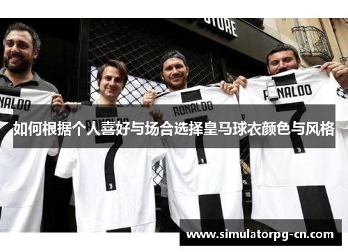 如何根据个人喜好与场合选择皇马球衣颜色与风格