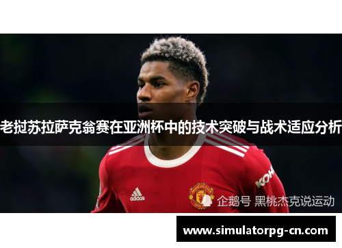 老挝苏拉萨克翁赛在亚洲杯中的技术突破与战术适应分析 老挝苏拉萨克翁赛在亚洲杯中的技术突破与战术适应分析