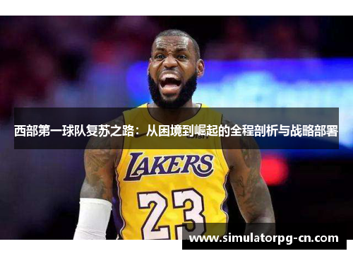 西部第一球队复苏之路：从困境到崛起的全程剖析与战略部署