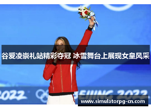 谷爱凌崇礼站精彩夺冠 冰雪舞台上展现女皇风采 谷爱凌崇礼站精彩夺冠 冰雪舞台上展现女皇风采