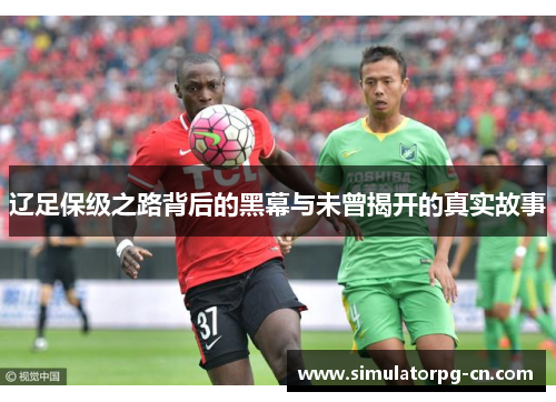 辽足保级之路背后的黑幕与未曾揭开的真实故事