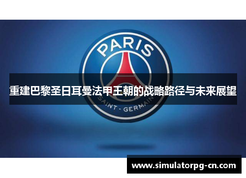 重建巴黎圣日耳曼法甲王朝的战略路径与未来展望