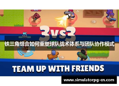 铁三角组合如何重塑球队战术体系与团队协作模式 铁三角组合如何重塑球队战术体系与团队协作模式