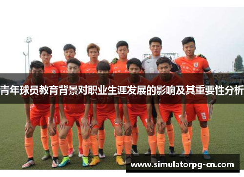 青年球员教育背景对职业生涯发展的影响及其重要性分析 青年球员教育背景对职业生涯发展的影响及其重要性分析