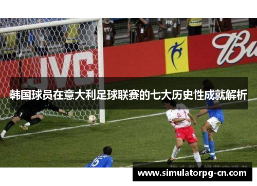 韩国球员在意大利足球联赛的七大历史性成就解析