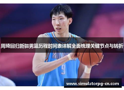 周琦回归新疆男篮历程时间表详解全面梳理关键节点与转折