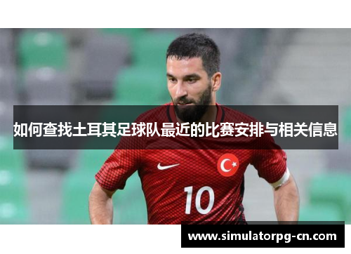 如何查找土耳其足球队最近的比赛安排与相关信息 如何查找土耳其足球队最近的比赛安排与相关信息