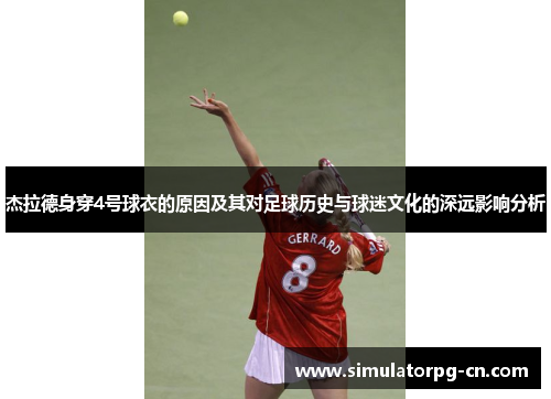 杰拉德身穿4号球衣的原因及其对足球历史与球迷文化的深远影响分析 杰拉德身穿4号球衣的原因及其对足球历史与球迷文化的深远影响分析