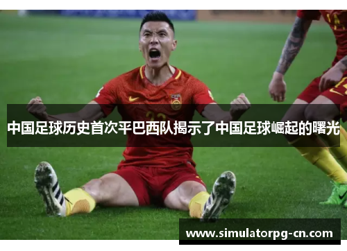 中国足球历史首次平巴西队揭示了中国足球崛起的曙光