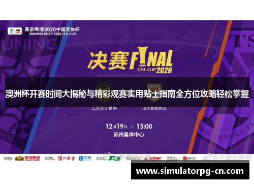 澳洲杯开赛时间大揭秘与精彩观赛实用贴士指南全方位攻略轻松掌握 澳洲杯开赛时间大揭秘与精彩观赛实用贴士指南全方位攻略轻松掌握
