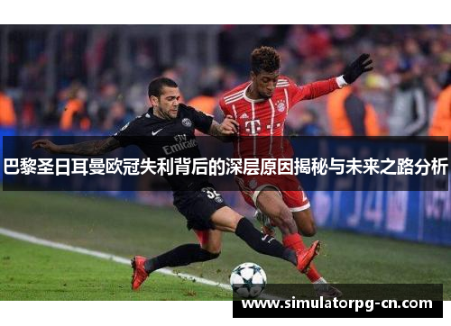 巴黎圣日耳曼欧冠失利背后的深层原因揭秘与未来之路分析 巴黎圣日耳曼欧冠失利背后的深层原因揭秘与未来之路分析