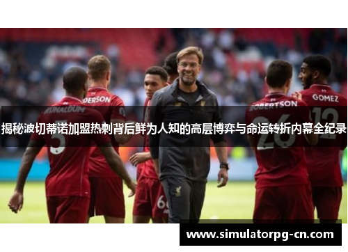 揭秘波切蒂诺加盟热刺背后鲜为人知的高层博弈与命运转折内幕全纪录 揭秘波切蒂诺加盟热刺背后鲜为人知的高层博弈与命运转折内幕全纪录