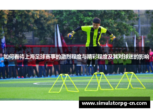 如何看待上海足球赛事的激烈程度与精彩程度及其对球迷的影响