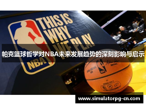 帕克篮球哲学对NBA未来发展趋势的深刻影响与启示