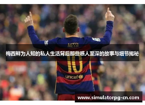 梅西鲜为人知的私人生活背后那些感人至深的故事与细节揭秘 梅西鲜为人知的私人生活背后那些感人至深的故事与细节揭秘