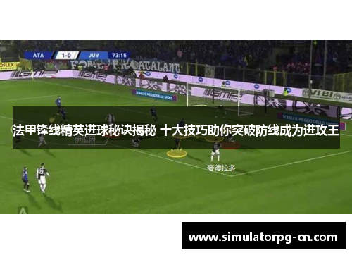 法甲锋线精英进球秘诀揭秘 十大技巧助你突破防线成为进攻王 法甲锋线精英进球秘诀揭秘 十大技巧助你突破防线成为进攻王
