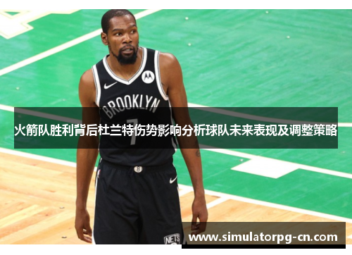 火箭队胜利背后杜兰特伤势影响分析球队未来表现及调整策略 火箭队胜利背后杜兰特伤势影响分析球队未来表现及调整策略