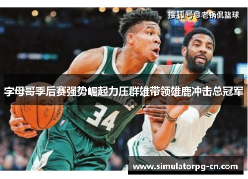 字母哥季后赛强势崛起力压群雄带领雄鹿冲击总冠军