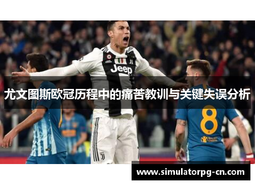 尤文图斯欧冠历程中的痛苦教训与关键失误分析 尤文图斯欧冠历程中的痛苦教训与关键失误分析