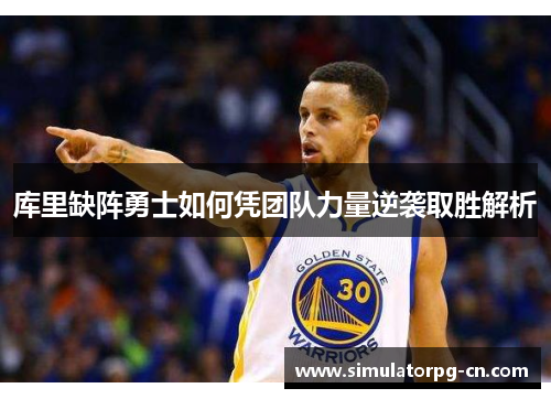 库里缺阵勇士如何凭团队力量逆袭取胜解析 库里缺阵勇士如何凭团队力量逆袭取胜解析