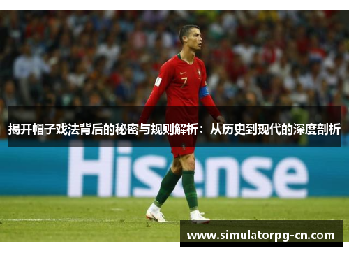 揭开帽子戏法背后的秘密与规则解析：从历史到现代的深度剖析