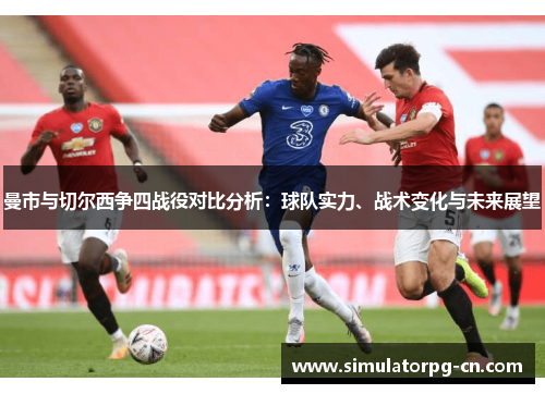 曼市与切尔西争四战役对比分析：球队实力、战术变化与未来展望
