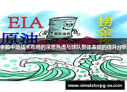 李毅中场战术布局的深思熟虑与球队整体表现的提升分析 李毅中场战术布局的深思熟虑与球队整体表现的提升分析