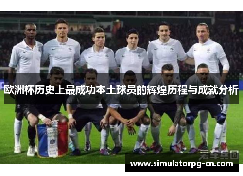 欧洲杯历史上最成功本土球员的辉煌历程与成就分析