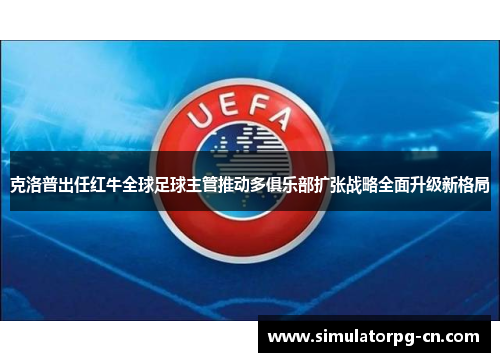 克洛普出任红牛全球足球主管推动多俱乐部扩张战略全面升级新格局 克洛普出任红牛全球足球主管推动多俱乐部扩张战略全面升级新格局