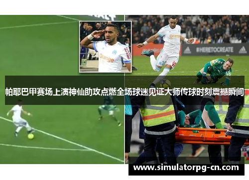 帕耶巴甲赛场上演神仙助攻点燃全场球迷见证大师传球时刻震撼瞬间 帕耶巴甲赛场上演神仙助攻点燃全场球迷见证大师传球时刻震撼瞬间