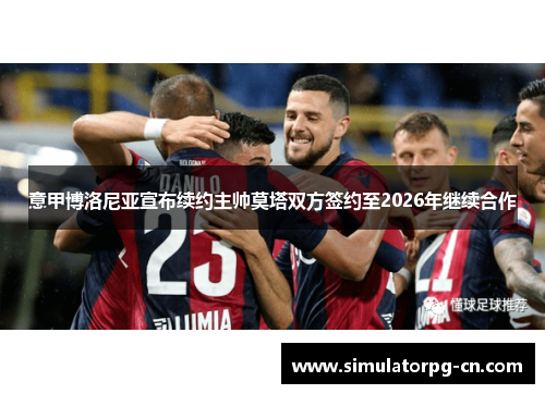 意甲博洛尼亚宣布续约主帅莫塔双方签约至2026年继续合作