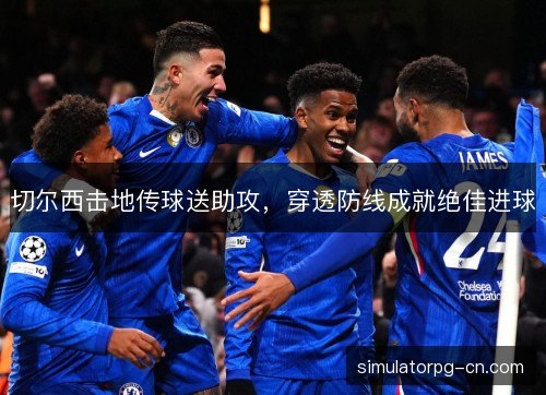 切尔西击地传球送助攻，穿透防线成就绝佳进球