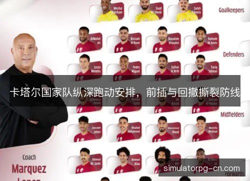 卡塔尔国家队纵深跑动安排,前插与回撤撕裂防线 卡塔尔国家队纵深跑动安排,前插与回撤撕裂防线